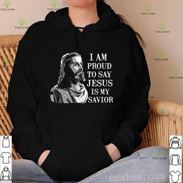 I am proud to say Jesus is my savior hoodie, sweater, longsleeve, shirt v-neck, t-shirt