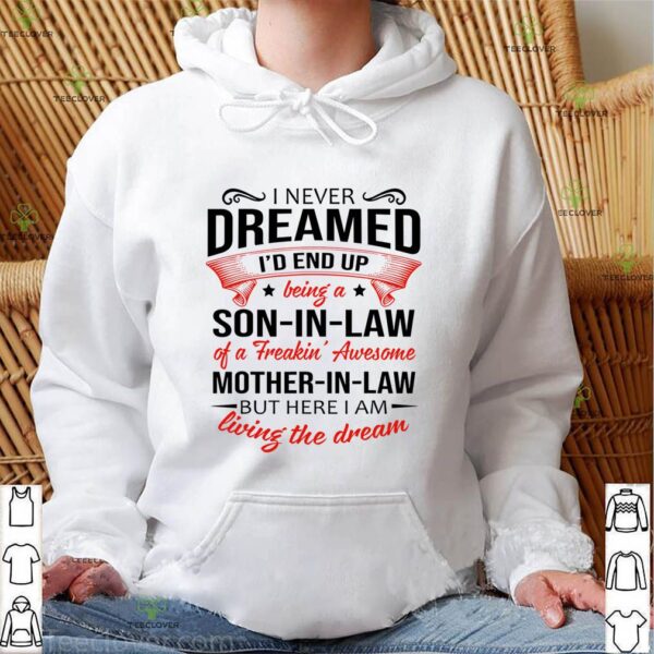 I never dreamed Id end up being a son-in-law of a freakin awesome mother-in-law hoodie, sweater, longsleeve, shirt v-neck, t-shirt