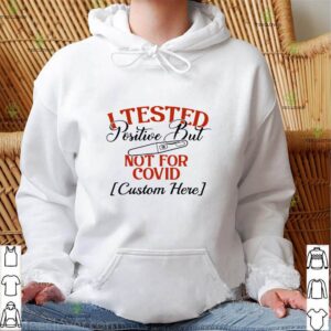 I tested positive but not for covid custom here hoodie, sweater, longsleeve, shirt v-neck, t-shirt