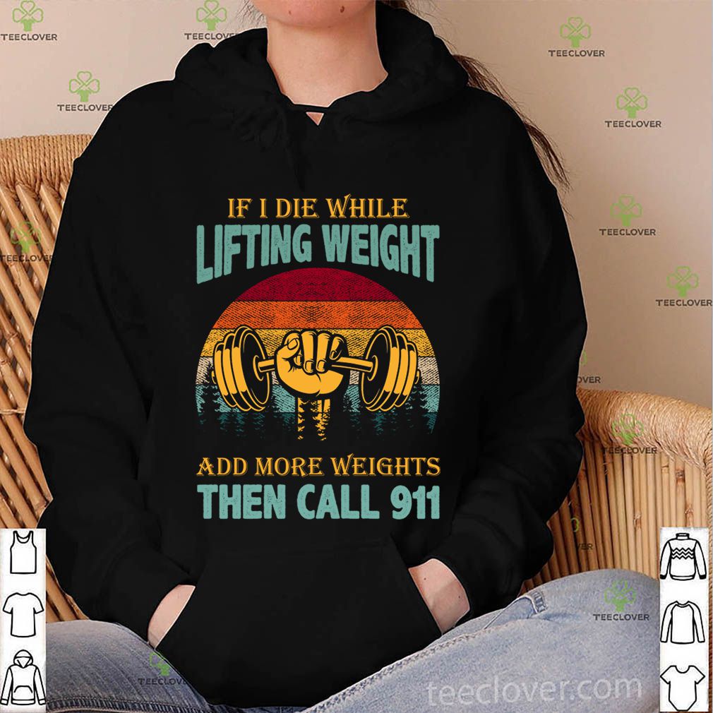 If I Die While Lifting Weights Add More Weights Then Call 911 Vintage T-Shirt