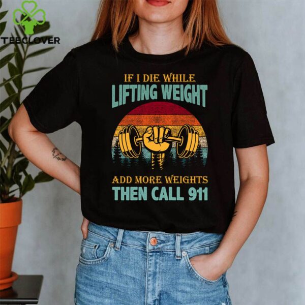 If I Die While Lifting Weights Add More Weights Then Call 911 Vintage T-Shirt