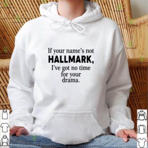 If Your Name’s Not Hallmark I’ve Got No Time For Your Drama Shirt