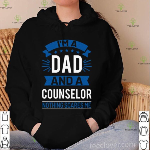 I’m A Dad And A Counselor Nothing Scares Me hoodie, sweater, longsleeve, shirt v-neck, t-shirt