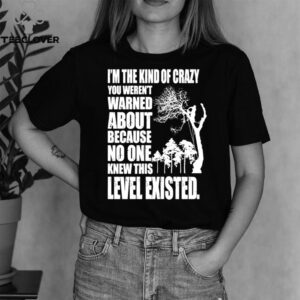 I’m The Kind Of Crazy You Weren’t Warned About Level Existed Topper shirt