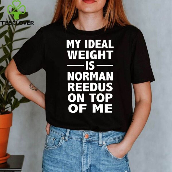My Ideal Weight Is Norman Reedus On Top Of Me Shirt
