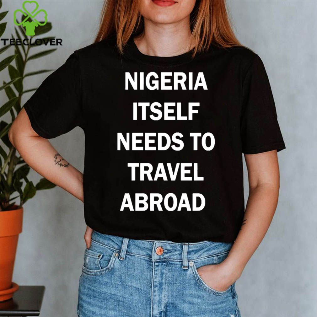 Nigeria Itself Needs To Travel Abroad shirt 3 Nigeria Itself Needs To Travel Abroad shirt