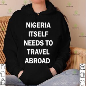 Nigeria Itself Needs To Travel Abroad shirt 2 Nigeria Itself Needs To Travel Abroad shirt