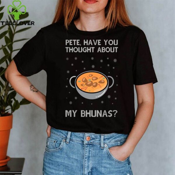 Pete Have You Thought About My Bhunas Christmas hoodie, sweater, longsleeve, shirt v-neck, t-shirt