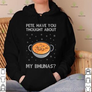 Pete Have You Thought About My Bhunas Christmas hoodie, sweater, longsleeve, shirt v-neck, t-shirt