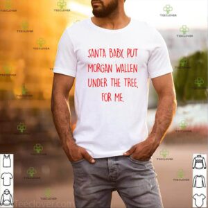 Santa Baby Put Morgan Wallen Under The Tree For Me Shirt