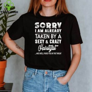 Sorry I am already taken by a sexy and crazy Hair Stylist shirt