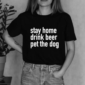 Stay Home Drink Beer Pet The Dog shirt