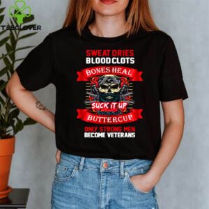 Sweat Dries Blood Clots Bones Heal Suck It Up Buttercup Only Strong Men Become Veterans shirt