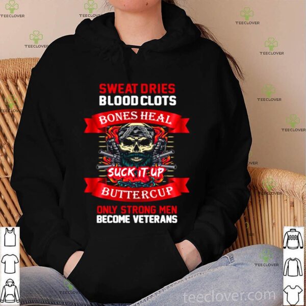Sweat Dries Blood Clots Bones Heal Suck It Up Buttercup Only Strong Men Become Veterans hoodie, sweater, longsleeve, shirt v-neck, t-shirt