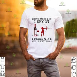 Thats What I Do I Shoot I Drink Wine And I Know Things shirt