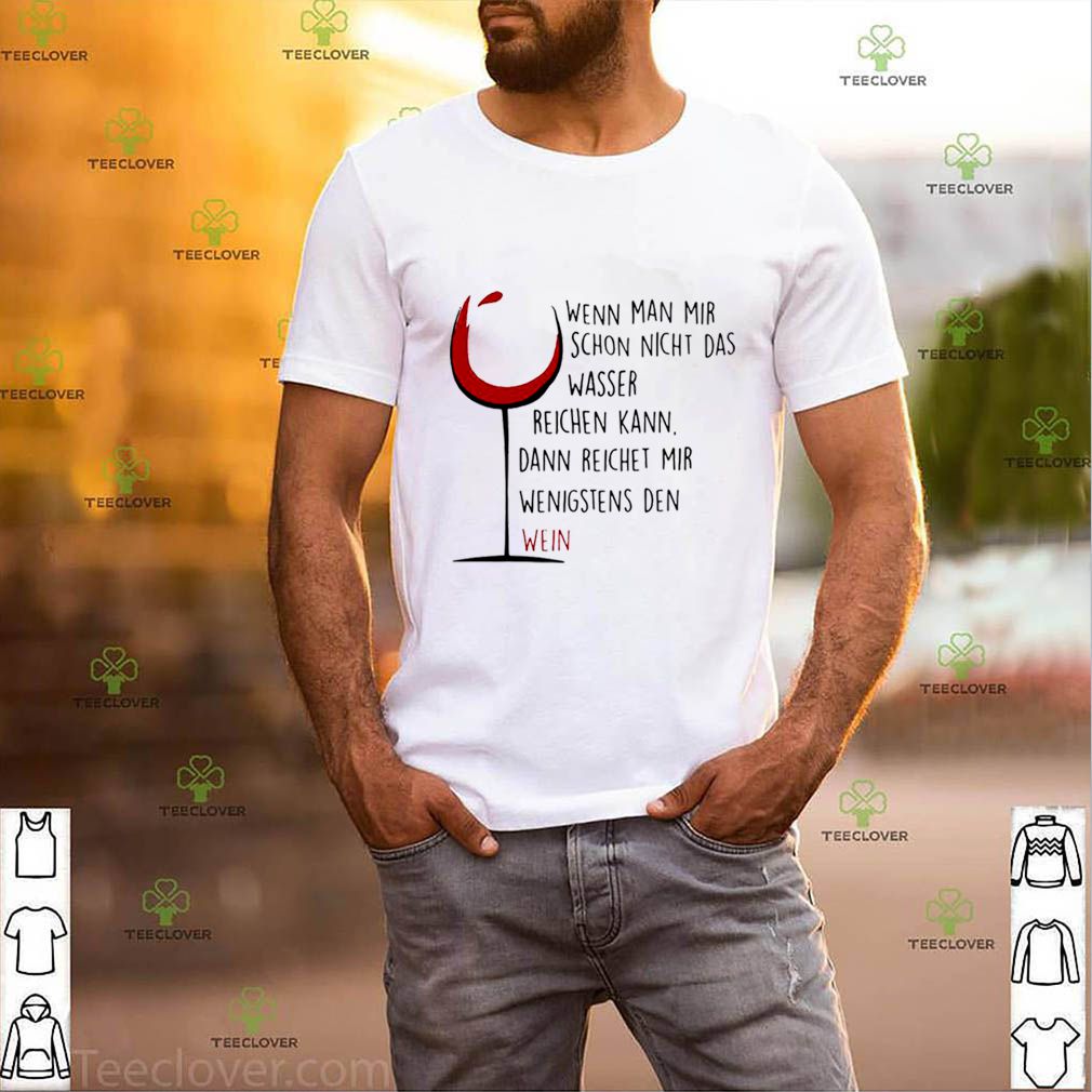 Wenn Man Mir Schon Nicht Das Wasser Reichen Kann Dann Reichet Mir Wenigstens Den Wein shirt 3 Wenn Man Mir Schon Nicht Das Wasser Reichen Kann Dann Reichet Mir Wenigstens Den Wein shirt