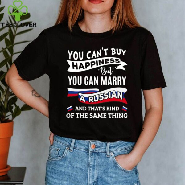 You Can’t Buy Happiness But You Can Marry A Russian And That’s Kinda The Same Thing hoodie, sweater, longsleeve, shirt v-neck, t-shirt