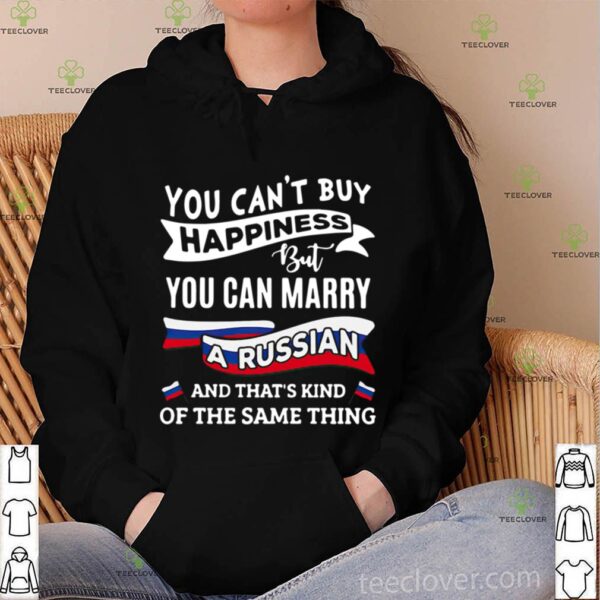 You Can’t Buy Happiness But You Can Marry A Russian And That’s Kinda The Same Thing hoodie, sweater, longsleeve, shirt v-neck, t-shirt