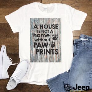 A House Is Not A Home Without Paw Prints hoodie, sweater, longsleeve, shirt v-neck, t-shirt 3 Shirt, hoodie, sweater, long sleeve and tank top