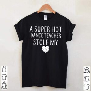 A Super Hot Dance Teacher Stole My Heart shirt