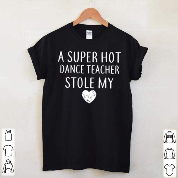 A Super Hot Dance Teacher Stole My Heart hoodie, sweater, longsleeve, shirt v-neck, t-shirt