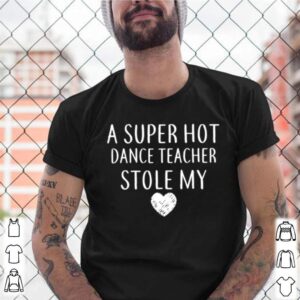 A Super Hot Dance Teacher Stole My Heart shirt