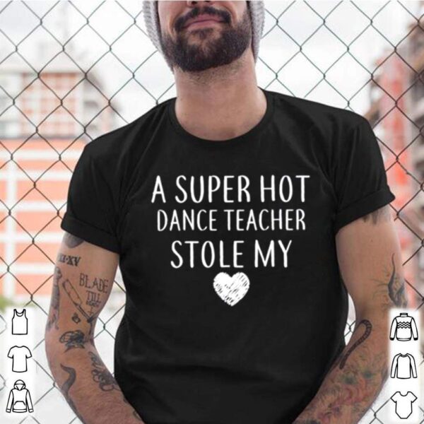 A Super Hot Dance Teacher Stole My Heart hoodie, sweater, longsleeve, shirt v-neck, t-shirt