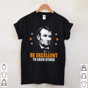 Abraham Lincoln be excellent to each other hoodie, sweater, longsleeve, shirt v-neck, t-shirt 1 Shirt, hoodie, sweater, long sleeve and tank top