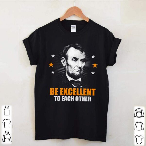 Abraham Lincoln be excellent to each other hoodie, sweater, longsleeve, shirt v-neck, t-shirt