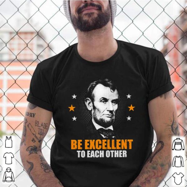 Abraham Lincoln be excellent to each other hoodie, sweater, longsleeve, shirt v-neck, t-shirt