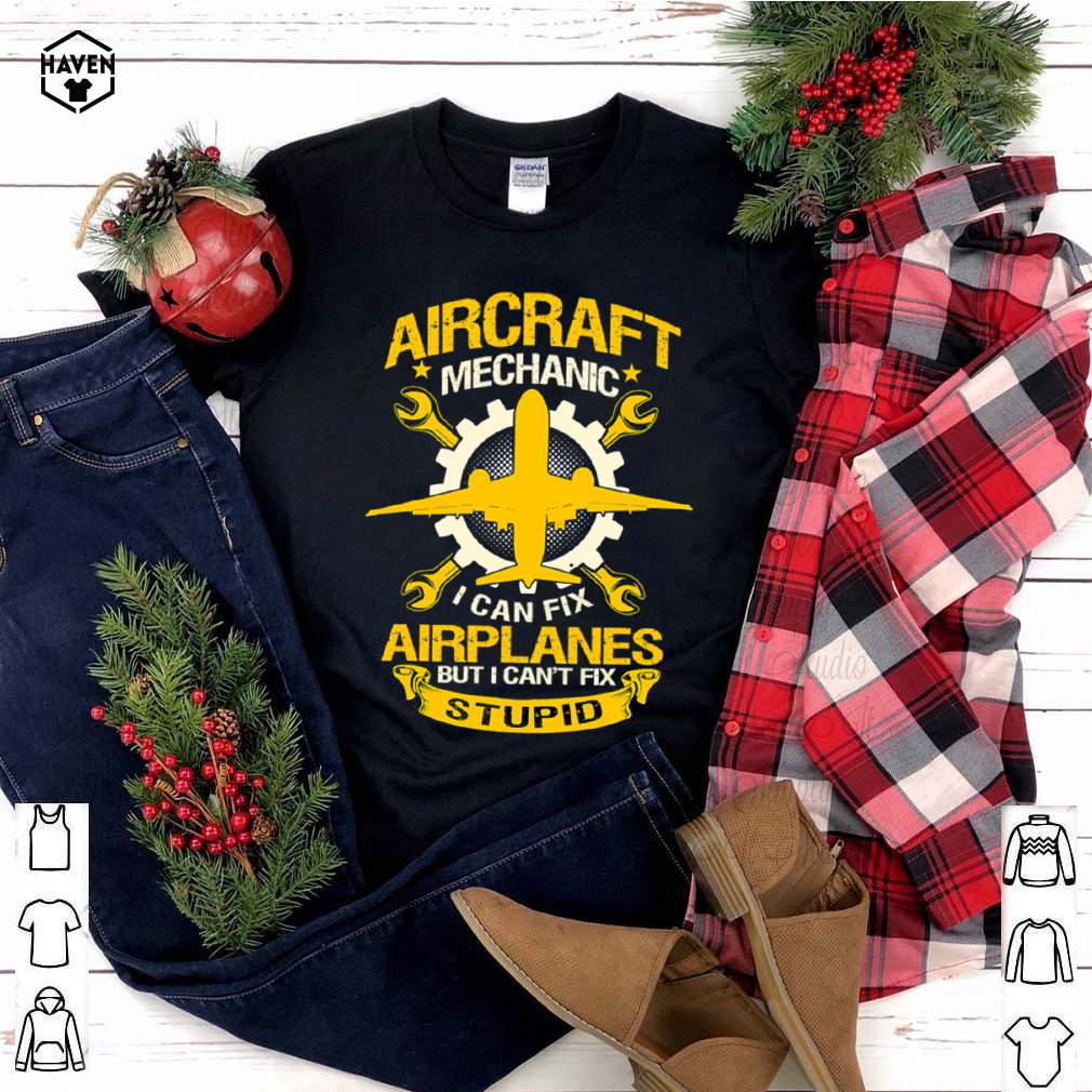 Aircraft Mechanic I Can Fix Airplane But I Can’t Fix Stupid Aviation shirt 4 Aircraft Mechanic I Can Fix Airplane But I Cant Fix Stupid Aviation shirt 3 Shirt, hoodie, sweater, long sleeve and tank top