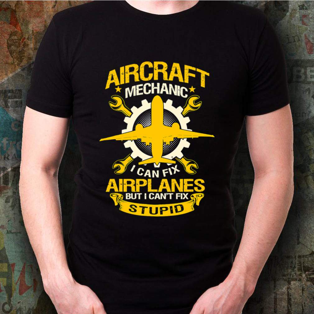 Aircraft Mechanic I Can Fix Airplane But I Can’t Fix Stupid Aviation shirt 3 Aircraft Mechanic I Can Fix Airplane But I Cant Fix Stupid Aviation shirt Shirt, hoodie, sweater, long sleeve and tank top
