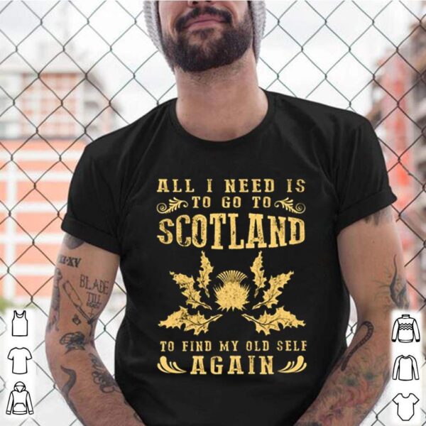 All I need is to go to scotland to find my old self again hoodie, sweater, longsleeve, shirt v-neck, t-shirt