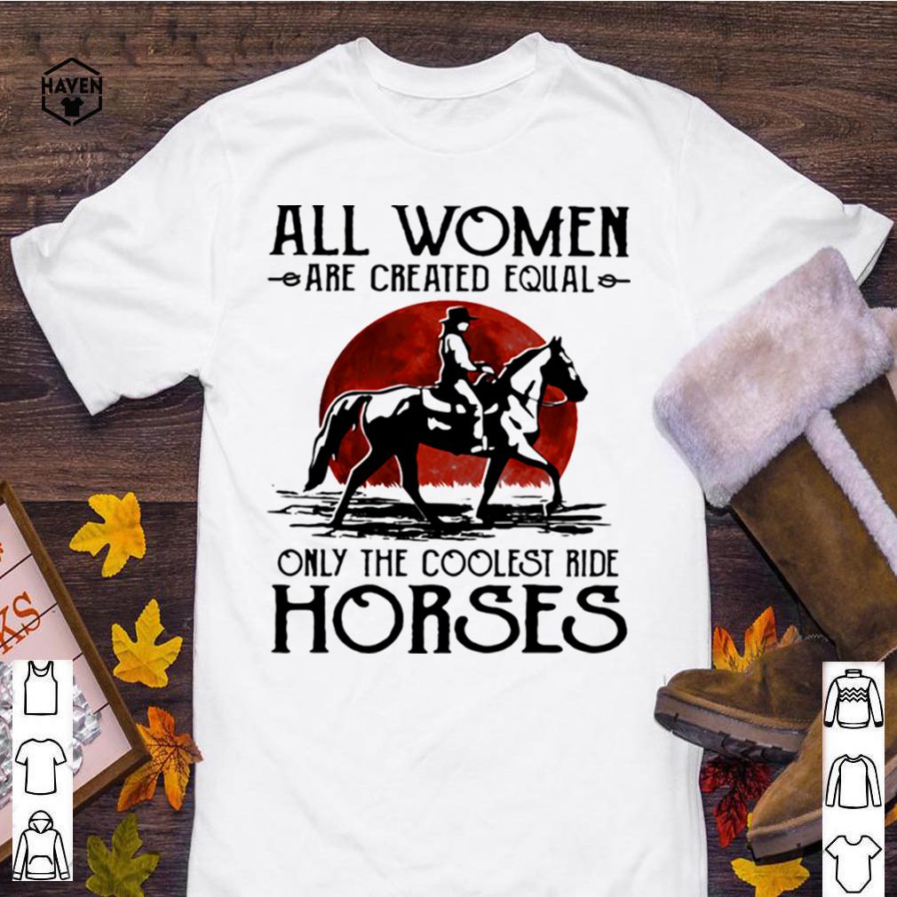 All Woman Are Created Equal Only The Coolest Ride Horse Moon Blood shirt 6 All Woman Are Created Equal Only The Coolest Ride Horse Moon Blood shirt 3 Shirt, hoodie, sweater, long sleeve and tank top
