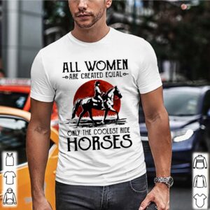 All Women Are Created Equal Only The Coolest Ride Horses Moon Blood shirt 2