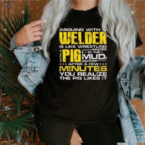 Arguing With A Welder Is Like Wrestling With A Pig In The Mud Thirts