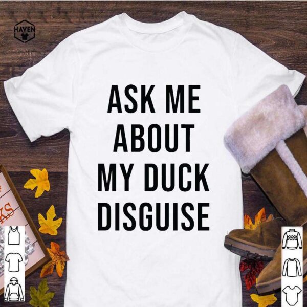 Ask Me About My Duck Disguise Shirt