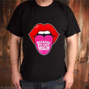 Because We Got High shirt