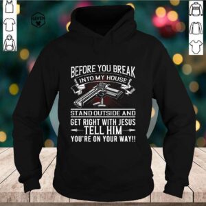 Before you break into my house stand outside and get right with Jesus tell him hoodie, sweater, longsleeve, shirt v-neck, t-shirt