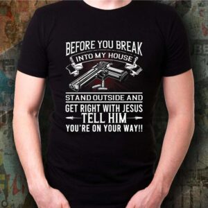 Before you break into my house stand outside and get right with Jesus tell him shirt