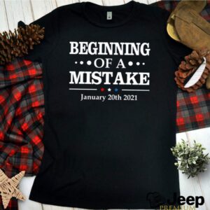 Beginning of a Mistake January 20th 2021 shirt