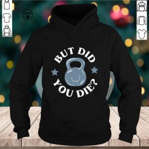 But did you die hoodie, sweater, longsleeve, shirt v-neck, t-shirt