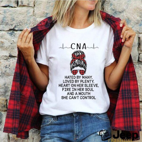 CNA hated by many loved by plenty heart on her sleeve fire in her soul and a mouth she cant control hoodie, sweater, longsleeve, shirt v-neck, t-shirt