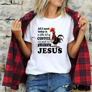 Chicken all I need a little bit of coffee and a whole lot of Jesus hoodie, sweater, longsleeve, shirt v-neck, t-shirt 5 Shirt, hoodie, sweater, long sleeve and tank top