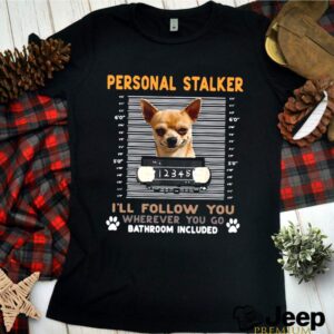 Chihuahua Personal Stalker Ill Follow You Wherever You Go Bathroom Included shirt