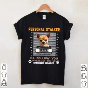 Chihuahua Personal Stalker Ill Follow You Wherever You Go Bathroom Included hoodie, sweater, longsleeve, shirt v-neck, t-shirt 2 Shirt, hoodie, sweater, long sleeve and tank top