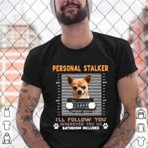 Chihuahua Personal Stalker Ill Follow You Wherever You Go Bathroom Included shirt