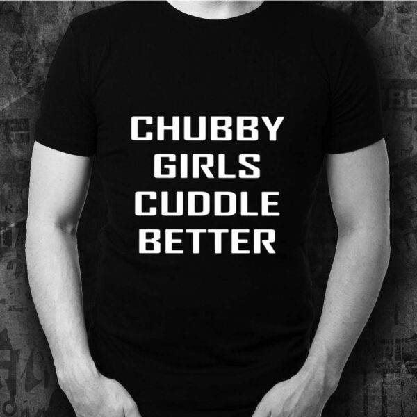 Chubby Girls Cuddle Better Shirt Teeclover 8922