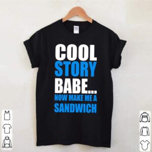 Cool story babe now make me a sandwich shirt