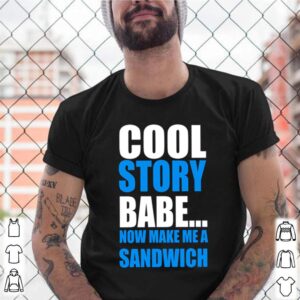 Cool story babe now make me a sandwich shirt